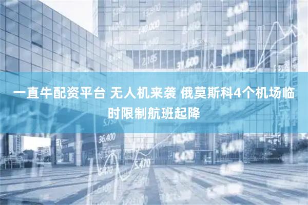 一直牛配资平台 无人机来袭 俄莫斯科4个机场临时限制航班起降