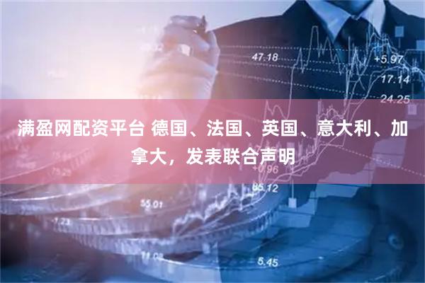 满盈网配资平台 德国、法国、英国、意大利、加拿大，发表联合声明