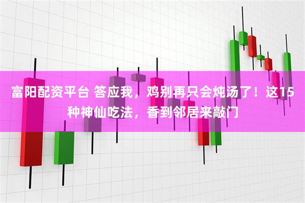 富阳配资平台 答应我，鸡别再只会炖汤了！这15种神仙吃法，香到邻居来敲门