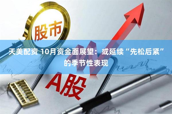 天美配资 10月资金面展望：或延续“先松后紧”的季节性表现