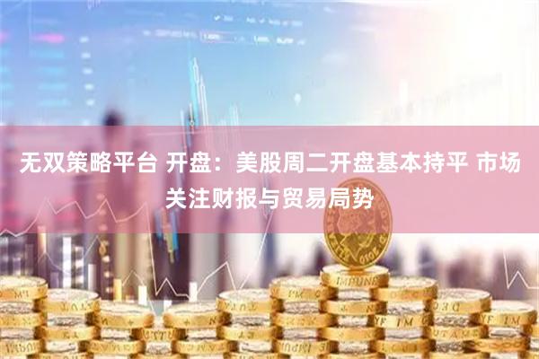 无双策略平台 开盘：美股周二开盘基本持平 市场关注财报与贸易局势
