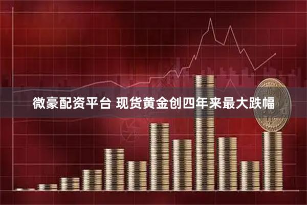 微豪配资平台 现货黄金创四年来最大跌幅