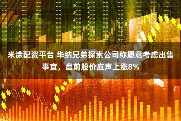 米涂配资平台 华纳兄弟探索公司称愿意考虑出售事宜，盘前股价应声上涨8%