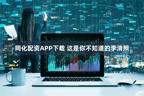 同化配资APP下载 这是你不知道的李清照
