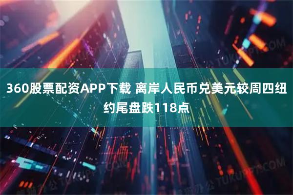 360股票配资APP下载 离岸人民币兑美元较周四纽约尾盘跌118点