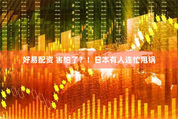 好易配资 害怕了？！日本有人连忙甩锅