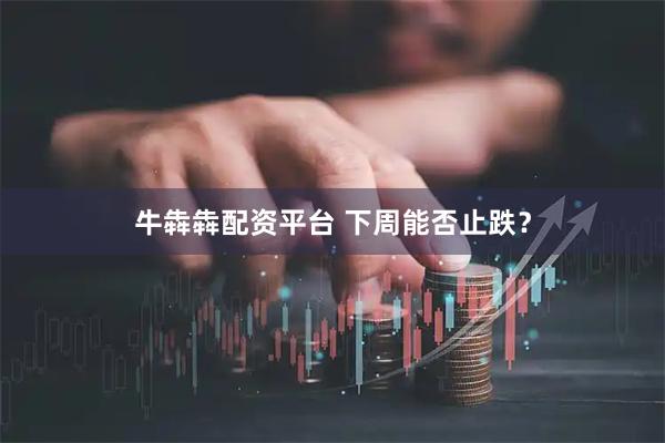 牛犇犇配资平台 下周能否止跌？
