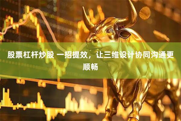 股票杠杆炒股 一招提效，让三维设计协同沟通更顺畅