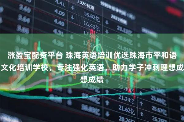 涨盈宝配资平台 珠海英语培训优选珠海市平和语言文化培训学校，专注强化英语，助力学子冲刺理想成绩