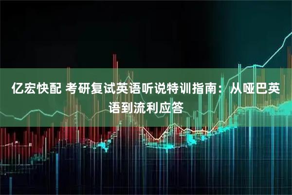亿宏快配 考研复试英语听说特训指南：从哑巴英语到流利应答