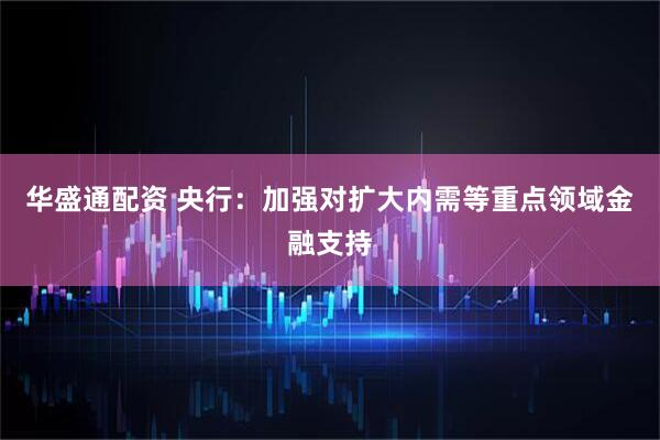 华盛通配资 央行：加强对扩大内需等重点领域金融支持