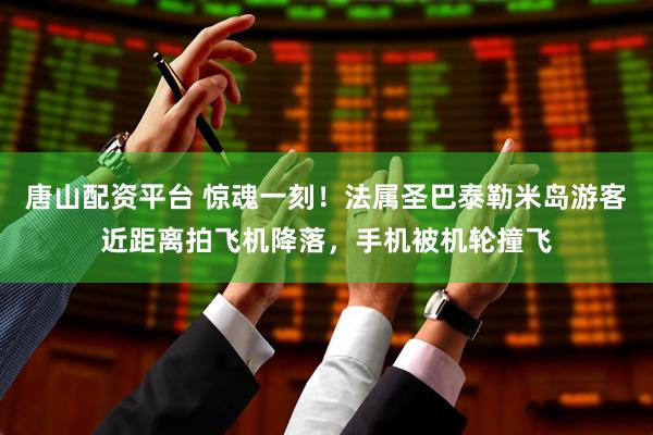 唐山配资平台 惊魂一刻！法属圣巴泰勒米岛游客近距离拍飞机降落，手机被机轮撞飞