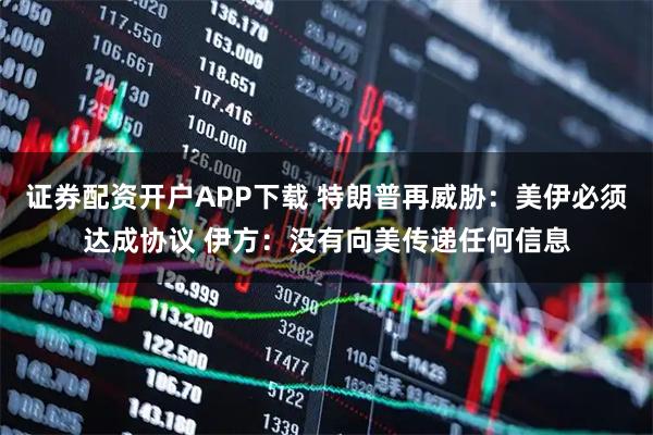 证券配资开户APP下载 特朗普再威胁：美伊必须达成协议 伊方：没有向美传递任何信息