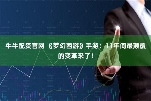 牛牛配资官网 《梦幻西游》手游：11年间最颠覆的变革来了！